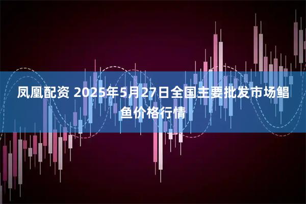 凤凰配资 2025年5月27日全国主要批发市场鲳鱼价格行情