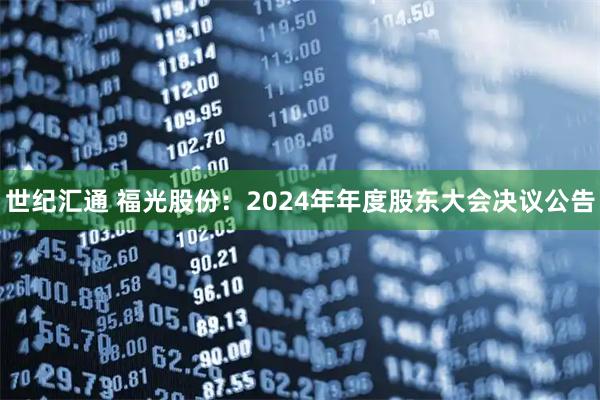 世纪汇通 福光股份：2024年年度股东大会决议公告