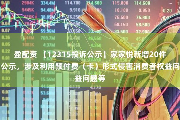 盈配资 【12315投诉公示】家家悦新增20件投诉公示，涉及利用预付费（卡）形式侵害消费者权益问题等