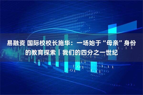 易融资 国际校校长施华：一场始于“母亲”身份的教育探索｜我们的四分之一世纪