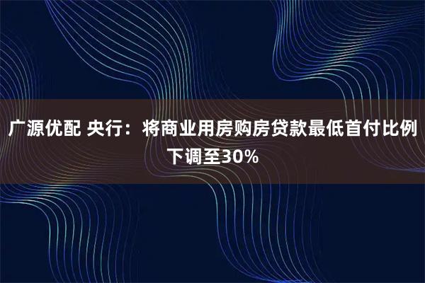 广源优配 央行：将商业用房购房贷款最低首付比例下调至30%
