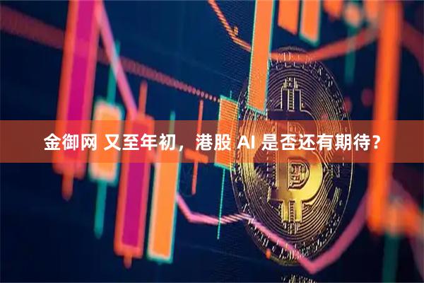 金御网 又至年初，港股 AI 是否还有期待？