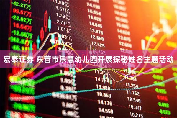 宏泰证券 东营市乐慧幼儿园开展探秘姓名主题活动