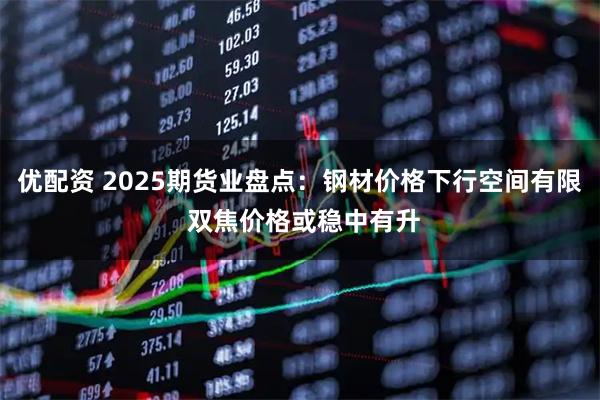 优配资 2025期货业盘点：钢材价格下行空间有限 双焦价格或稳中有升
