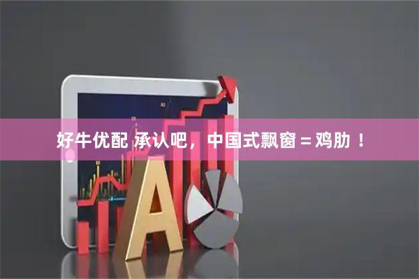 好牛优配 承认吧，中国式飘窗＝鸡肋 ！